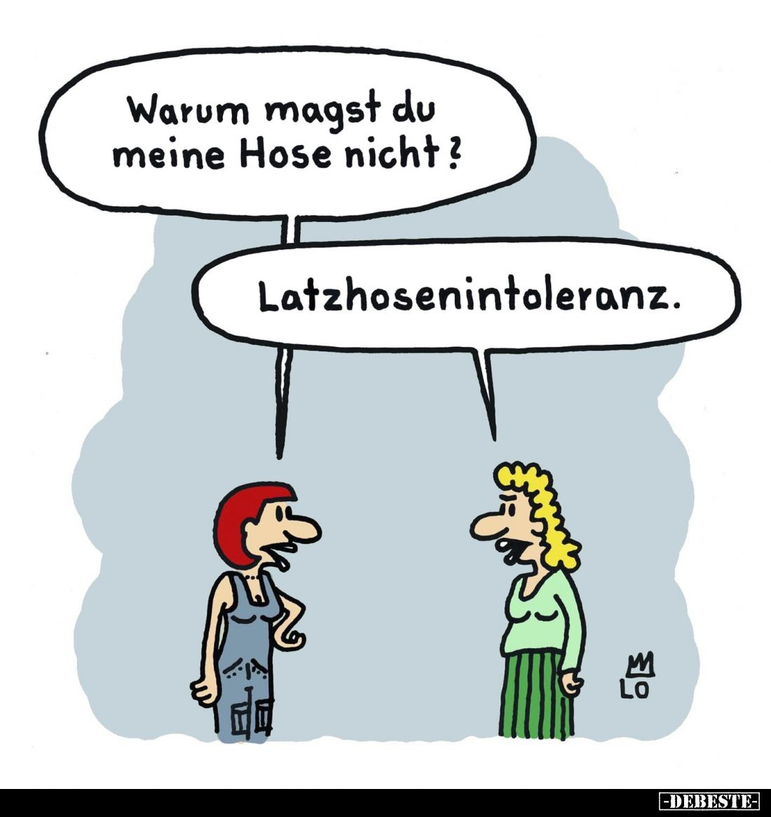 Warum magst du meine Hose nicht?
Latzhosenintoleranz.