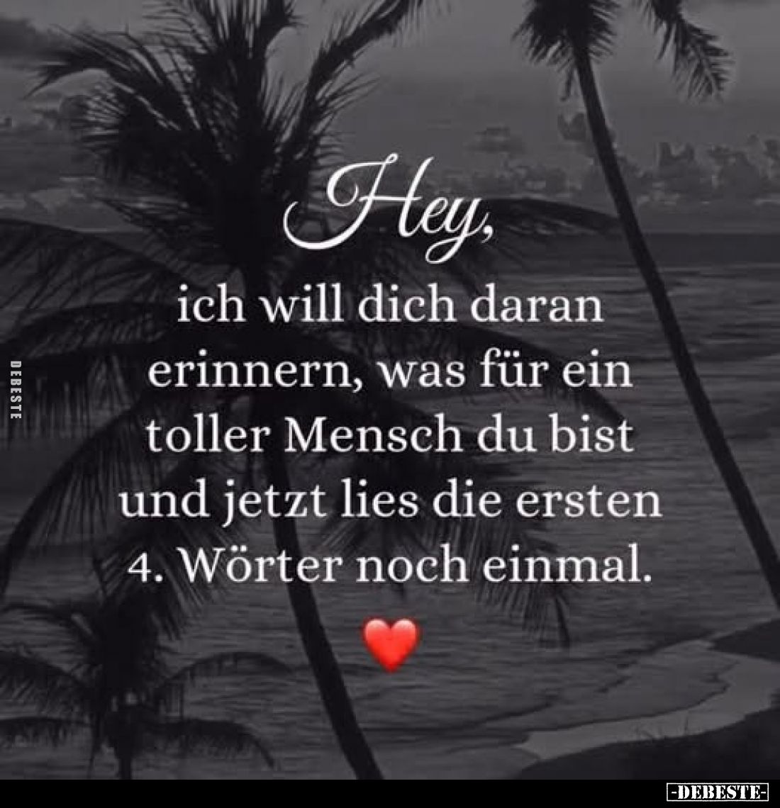 Hey,
ich will dich daran
erinnern, was für ein
toller Mensch du bist
und jetzt lies die ersten
4. Wörter noch einmal.