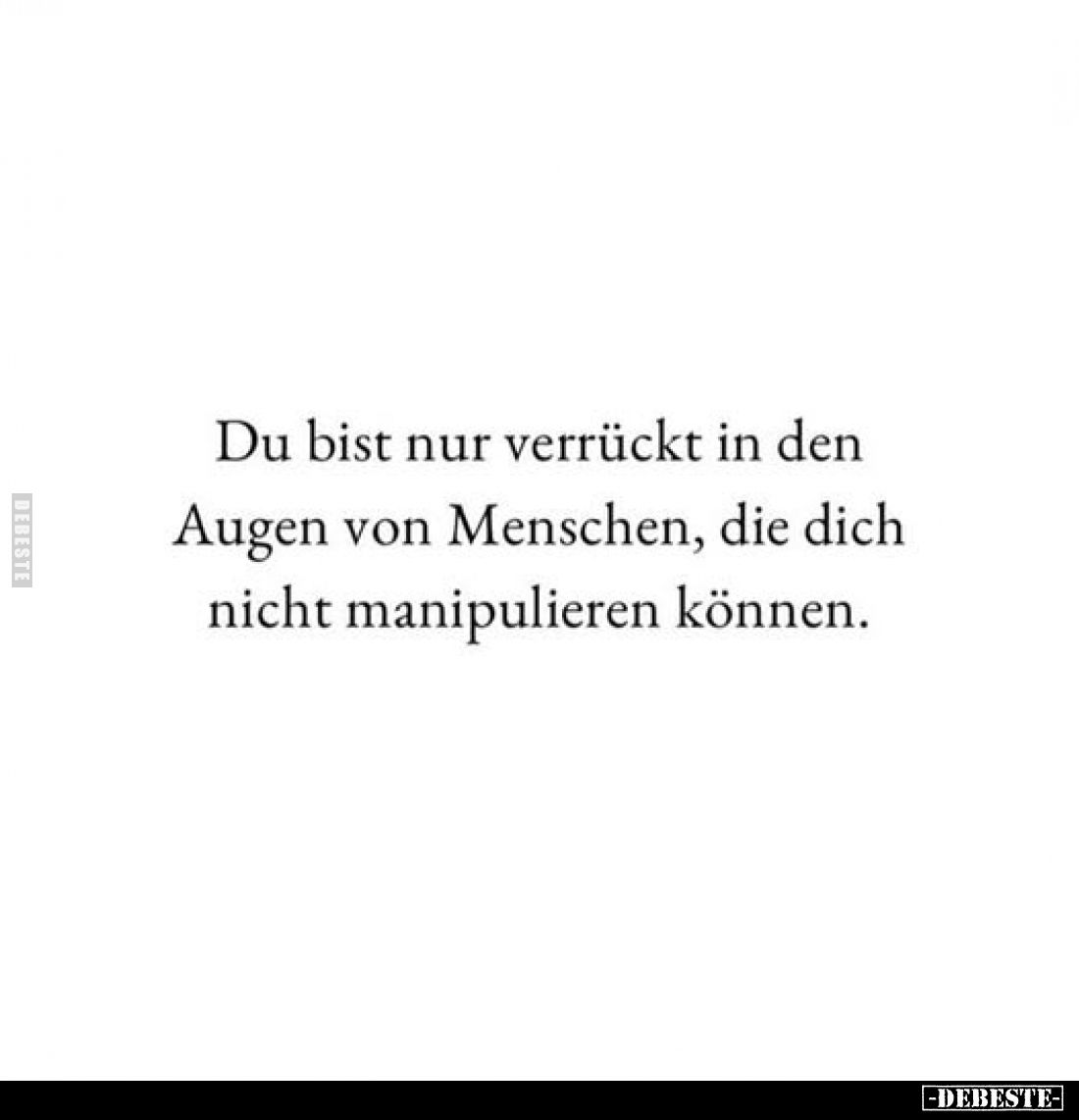 Du bist nur verrückt in den Augen von Menschen, die dich nicht manipulieren können.