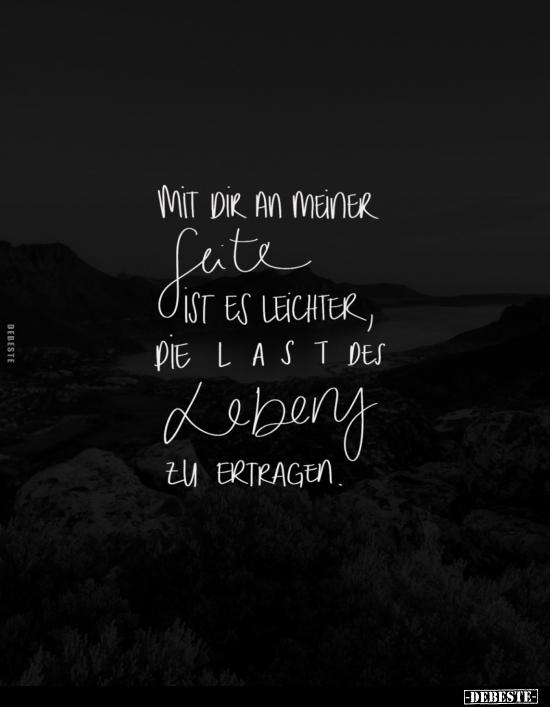 Mit dir an meiner Seite ist es leichter, die last des Leben zu ertragen.