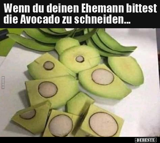 Wenn du deinen Ehemann bittest die Avocado zu.. - Lustige Bilder | DEBESTE.de