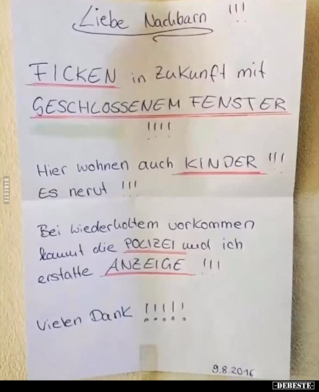 Liebe Nachbarn !!!
FICKEN in Zukunft mit GESCHLOSSENEM FENSTER !!!!
Hier wohnen auch KINDER !!!
Es nervt !!!
Bei wiederho...