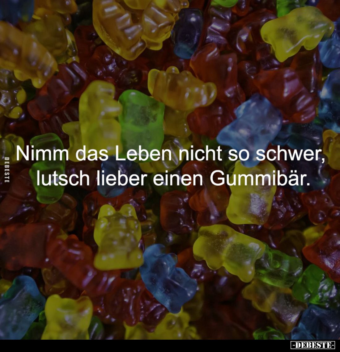 Nimm das Leben nicht so schwer, 
lutsch lieber einen Gummibär.