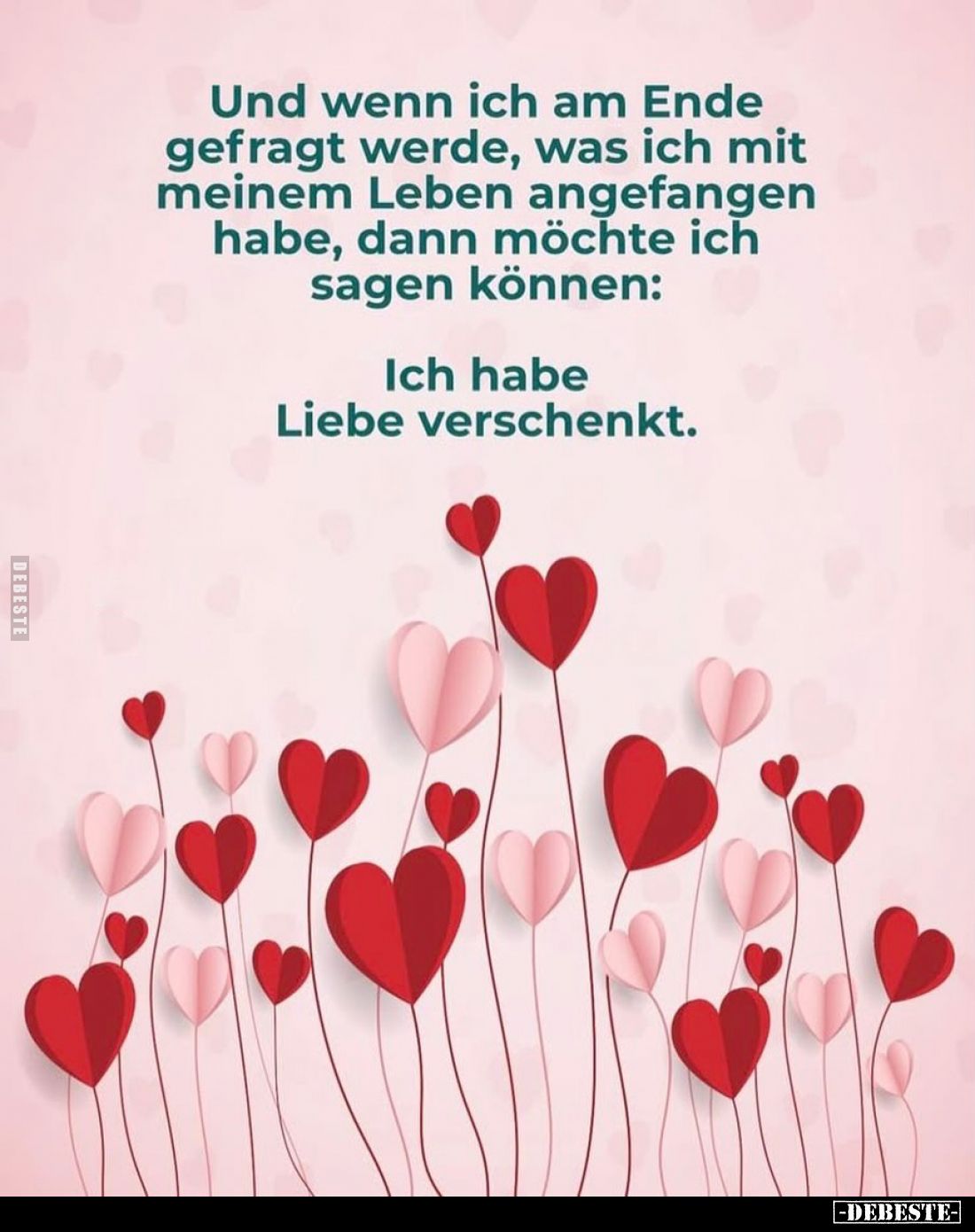 Und wenn ich am Ende gefragt werde, was ich mit meinem Leben angefangen habe, dann möchte ich sagen können:
Ich habe Liebe v...
