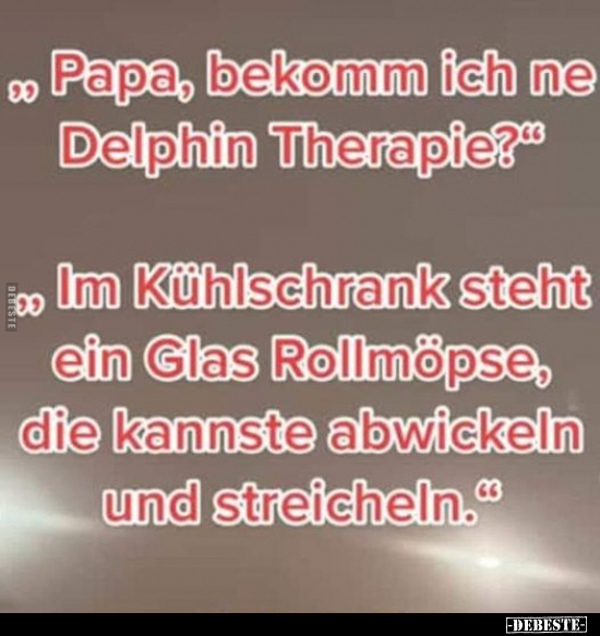 "Papa, bekomm ich ne Delphin Therapie?" "Im Kühlschrank.." - Lustige Bilder | DEBESTE.de