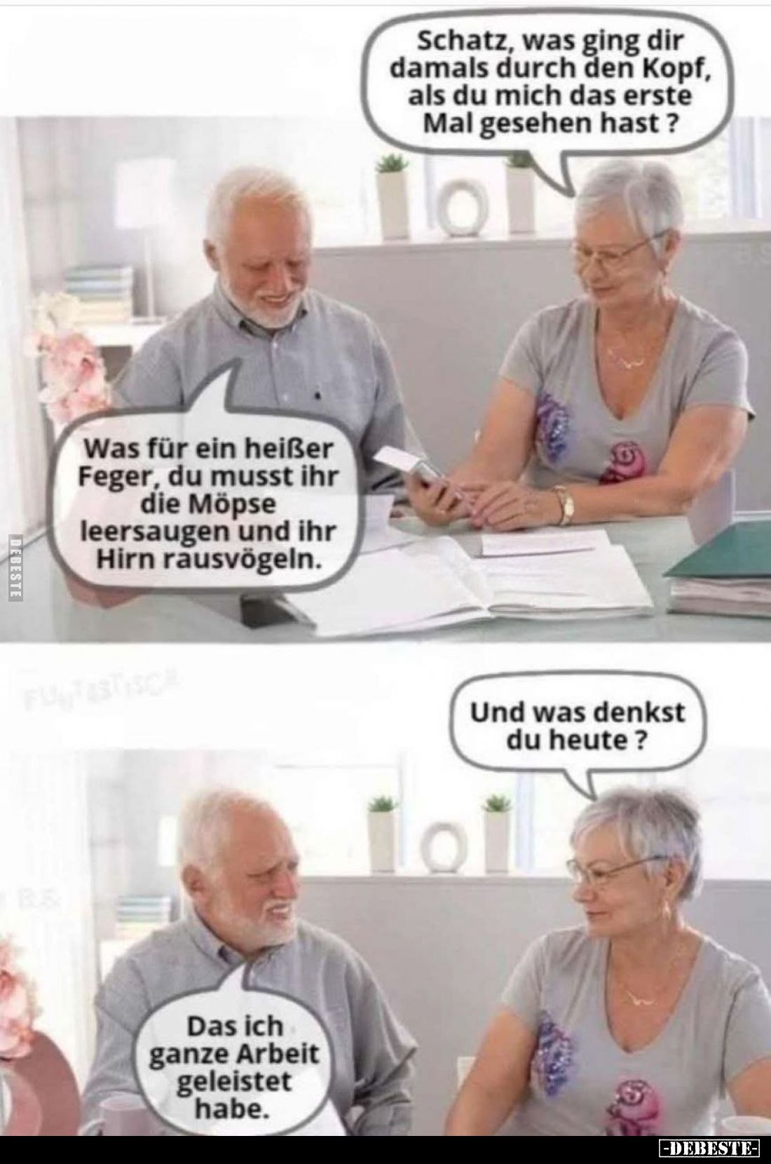 Schatz, was ging dir damals durch den Kopf, als du mich das erste Mal gesehen hast ?
Was für ein heißer Feger, du musst ih...