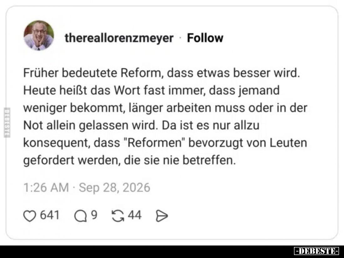 Früher bedeutete Reform, dass etwas besser wird.
Heute heißt das Wort fast immer, dass jemand weniger bekommt, länger arbeit...