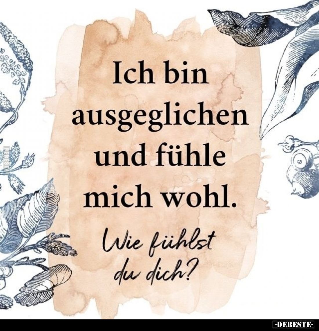 Ich bin ausgeglichen und fühle mich wohl.
Wie fühlst du dich?