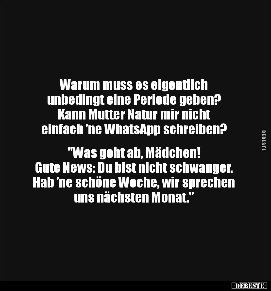 Warum muss es eigentlich 
unbedingt eine Periode geben? 
Kann Mutter Natur mir nicht 
einfach ’ne WhatsApp schreiben? 

...