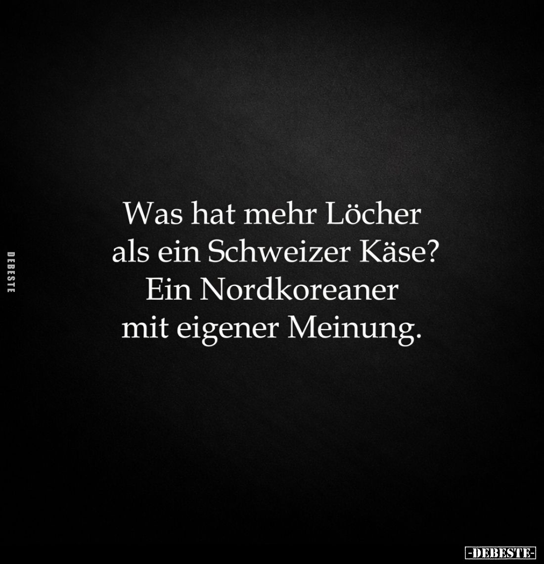 Was hat mehr Löcher als ein Schweizer Käse?
Ein Nordkoreaner mit eigener Meinung.