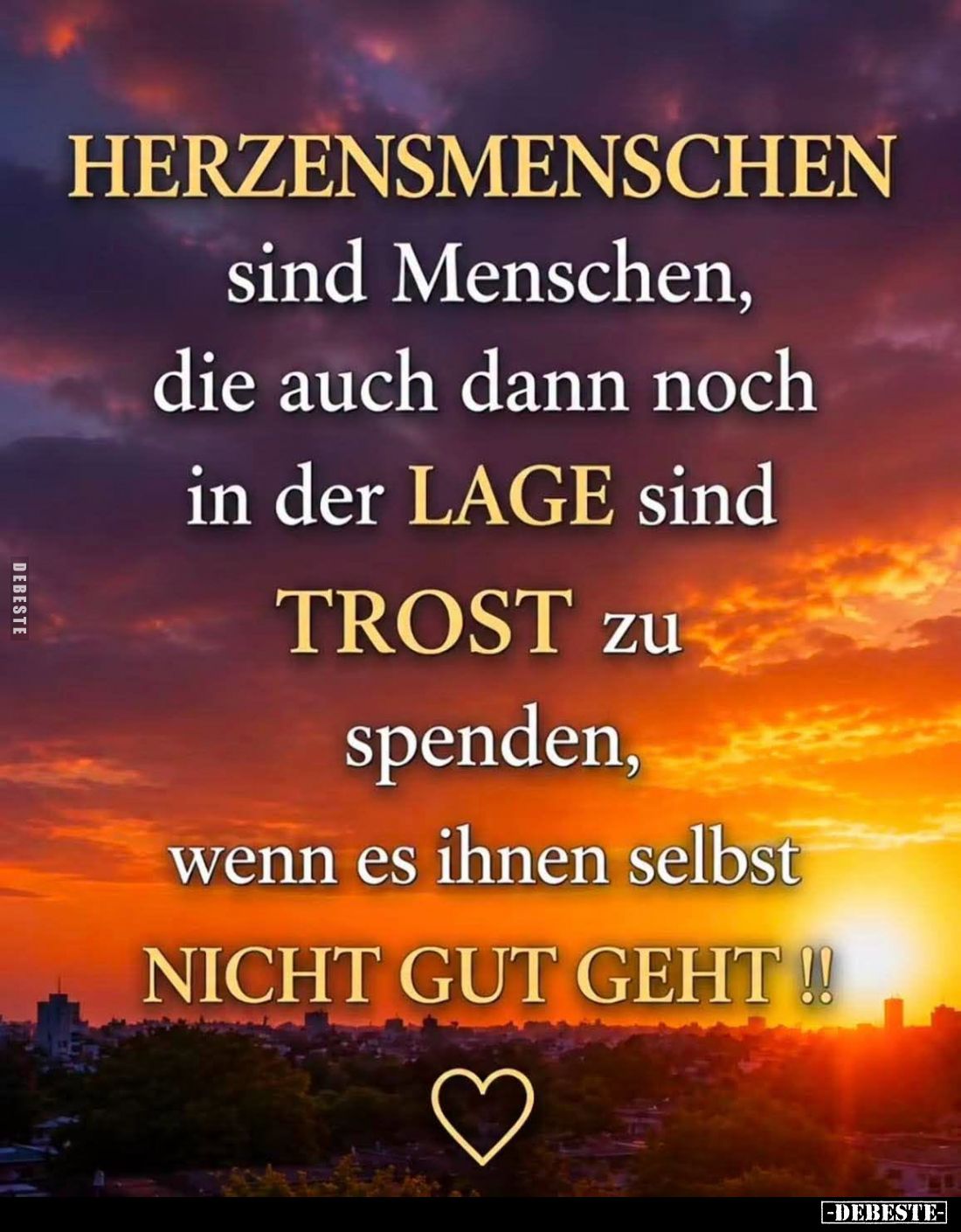 Herzensmenschen
sind Menschen, die auch dann noch in der Lage sind Trost zu spenden, wenn es ihnen selbst nicht gut geht!!