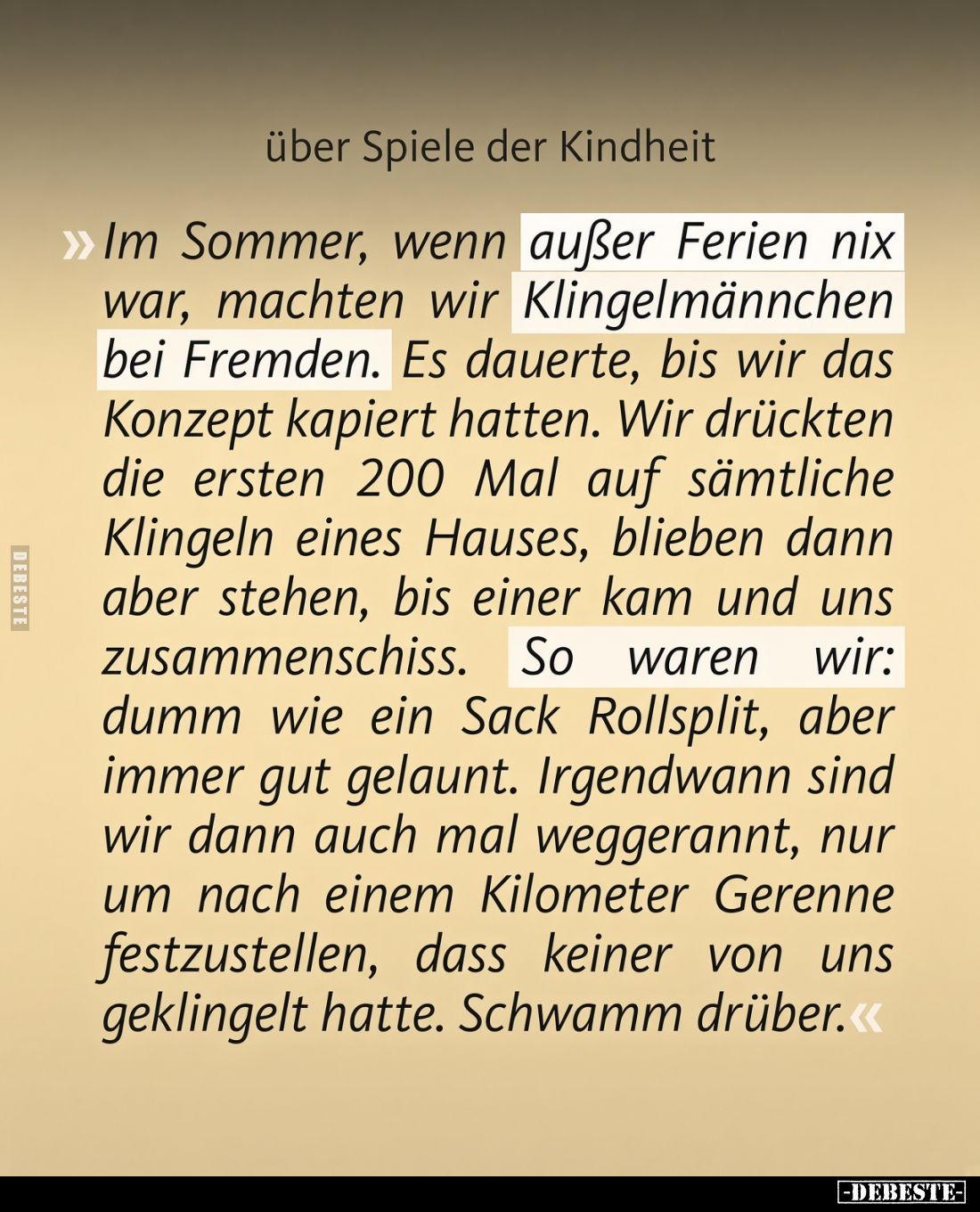 Im Sommer, wenn außer Ferien nix war, machten wir Klingelmännchen bei Fremden.

Es dauerte, bis wir das Konzept kapiert hat...