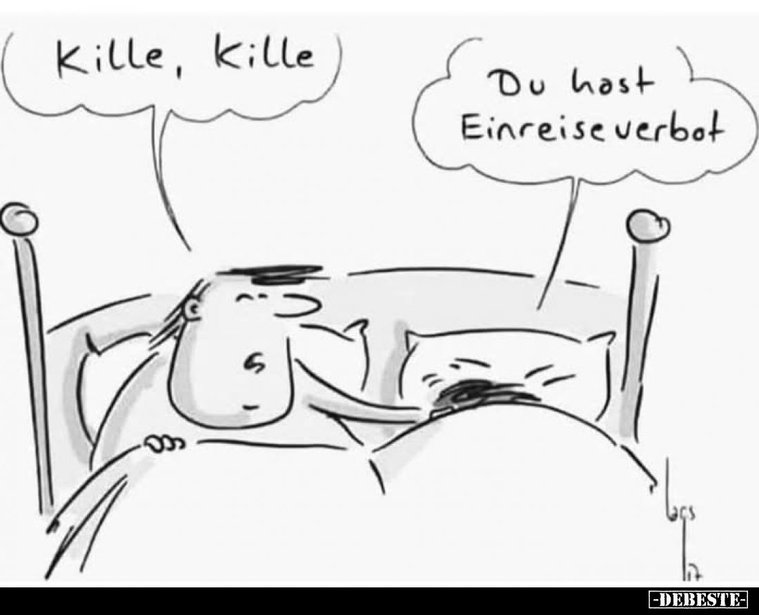 Kille, Kille.
Du hast Einreiseverbot.