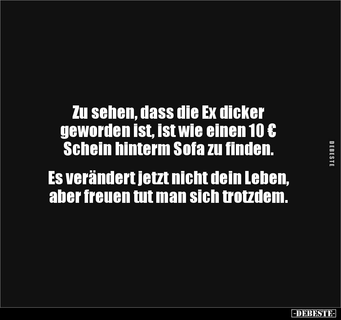 Zu sehen, dass die Ex dicker 
geworden ist, ist wie einen 10 €
Schein hinterm Sofa zu finden.


Es verändert jetzt nicht...