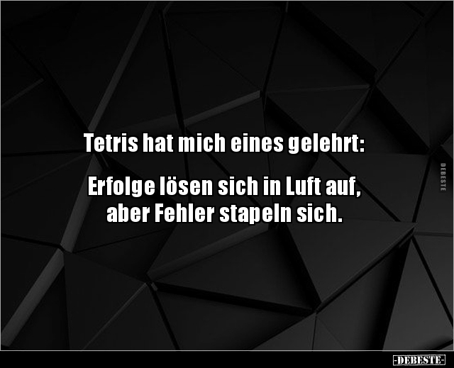 Tetris hat mich eines gelehrt:  Erfolge lösen sich.. - Lustige Bilder | DEBESTE.de