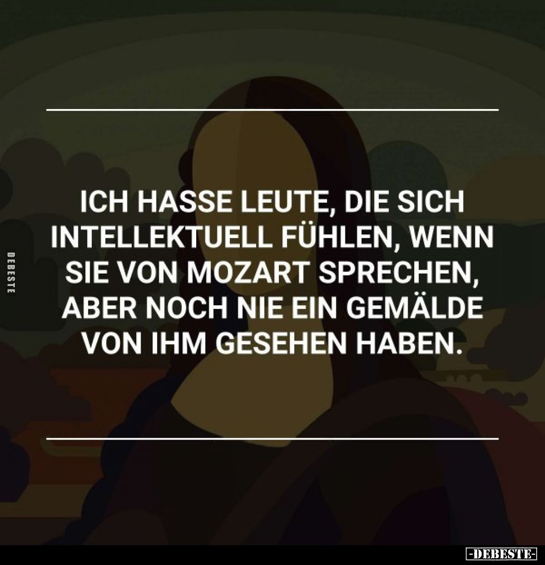 Ich hasse Leute, die sich intellektuell fühlen, wenn sie von Mozart sprechen, aber noch nie ein Gemälde von ihm gesehen haben...