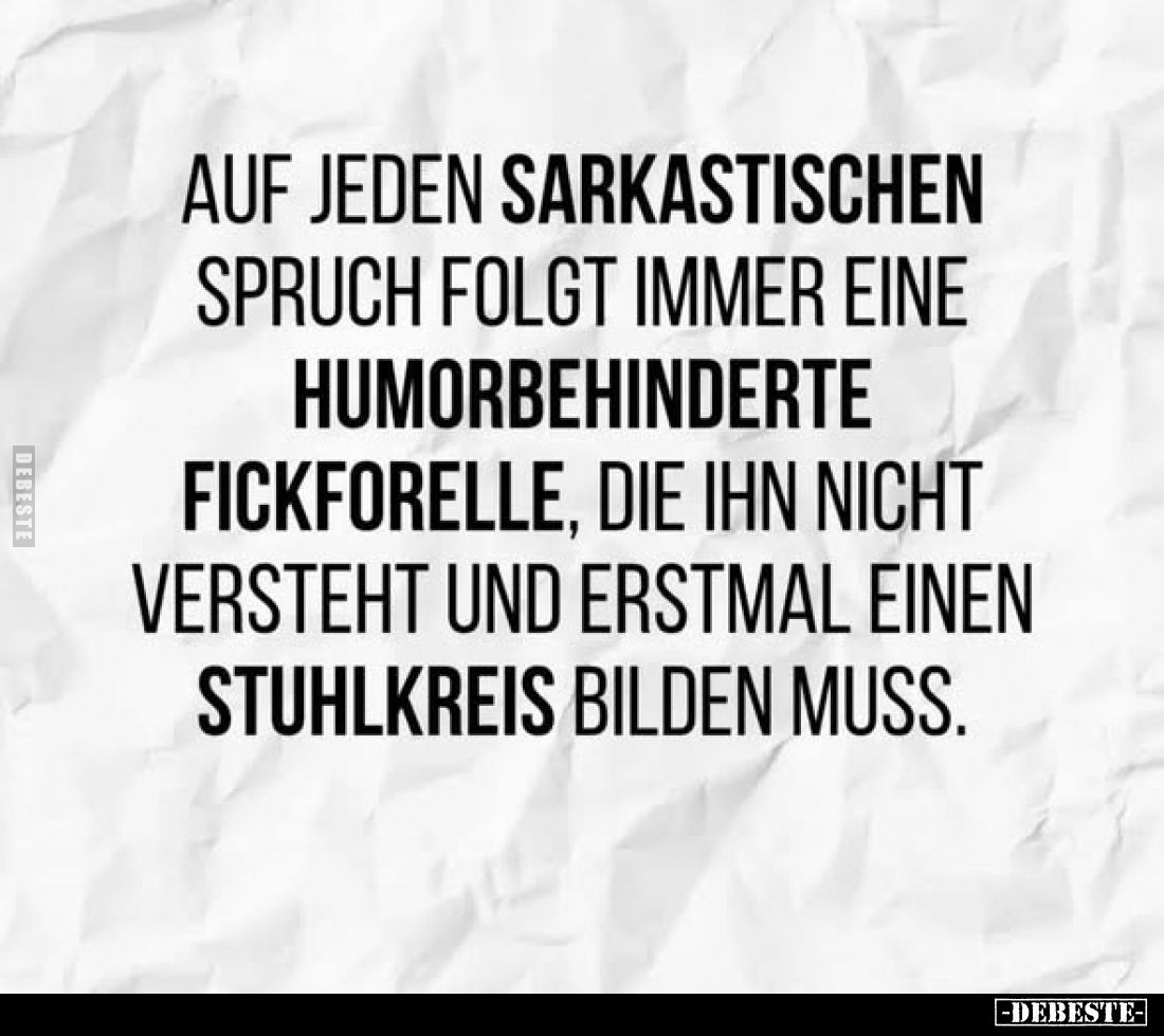 Auf jeden sarkastischen Spruch folgt immer eine humorbehinderte Fickforelle, die ihn nicht versteht und erstmal einen Stuhlkr...