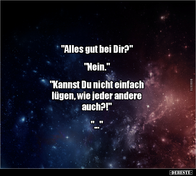 "Alles gut bei Dir?" "Nein." "Kannst Du nicht einfach.." - Lustige Bilder | DEBESTE.de