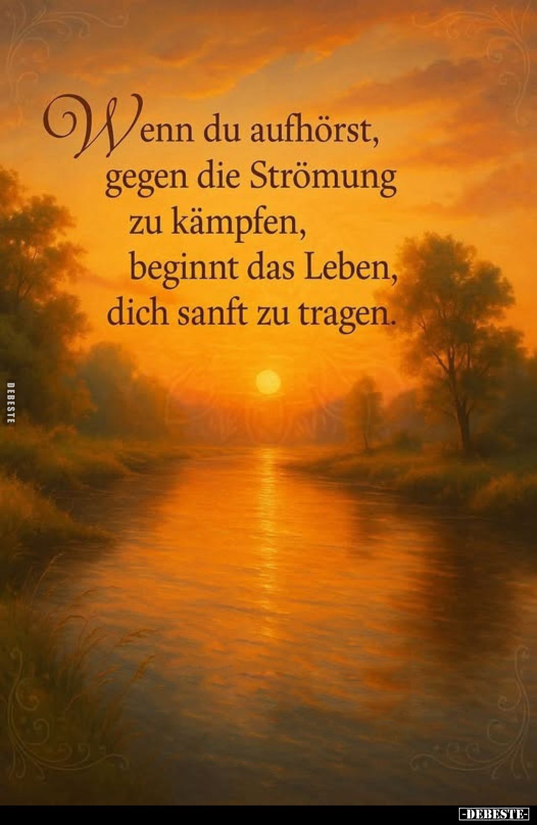 Wenn du aufhörst, gegen die Strömung zu kämpfen, beginnt das Leben, dich sanft zu tragen.