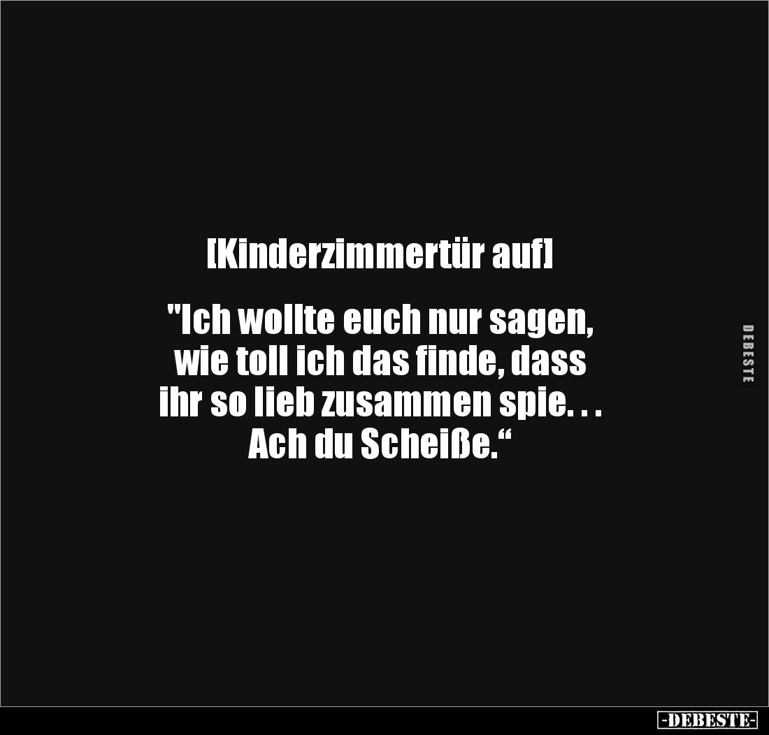 [Kinderzimmertür auf] 


"Ich wollte euch nur sagen, 
wie toll ich das finde, dass 
ihr so lieb zusammen spie. . .
...