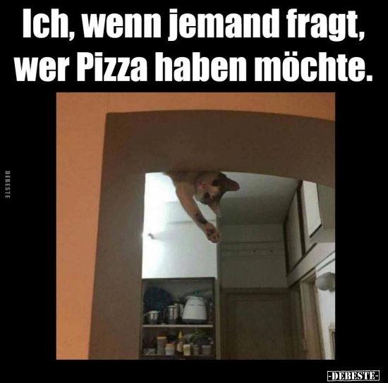 Ich, wenn jemand fragt, wer Pizza haben möchte...