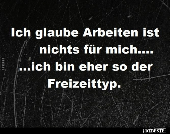 Ich glaube Arbeiten ist nichts für mich.. - Lustige Bilder | DEBESTE.de