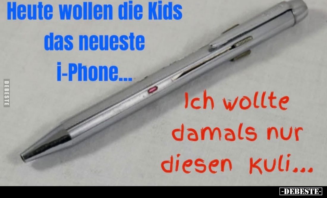 Heute wollen die Kids das neueste i-Phone...
-
Ich wollte damals nur diesen Kuli...