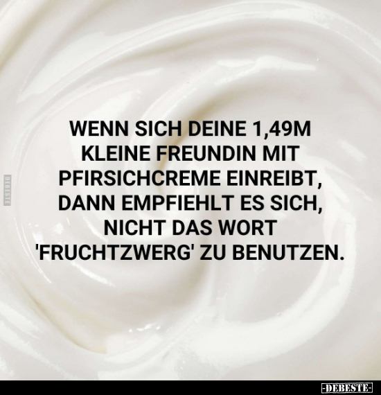Wenn sich deine 1,49m kleine Freundin mit Pfirsichcreme.. - Lustige Bilder | DEBESTE.de