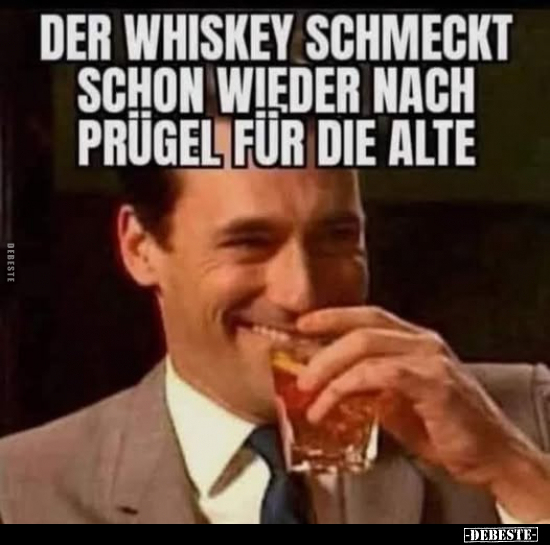 Der Whiskey schmeckt schon wieder nach Prügel für die Alte.. - Lustige Bilder | DEBESTE.de