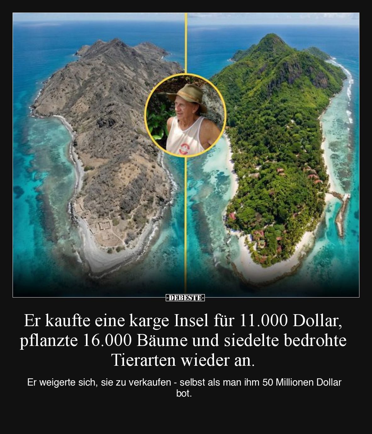 Er kaufte eine karge Insel für 11.000 Dollar, pflanzte 16.000 Bäume und siedelte bedrohte Tierarten wieder an.

Er weigerte...