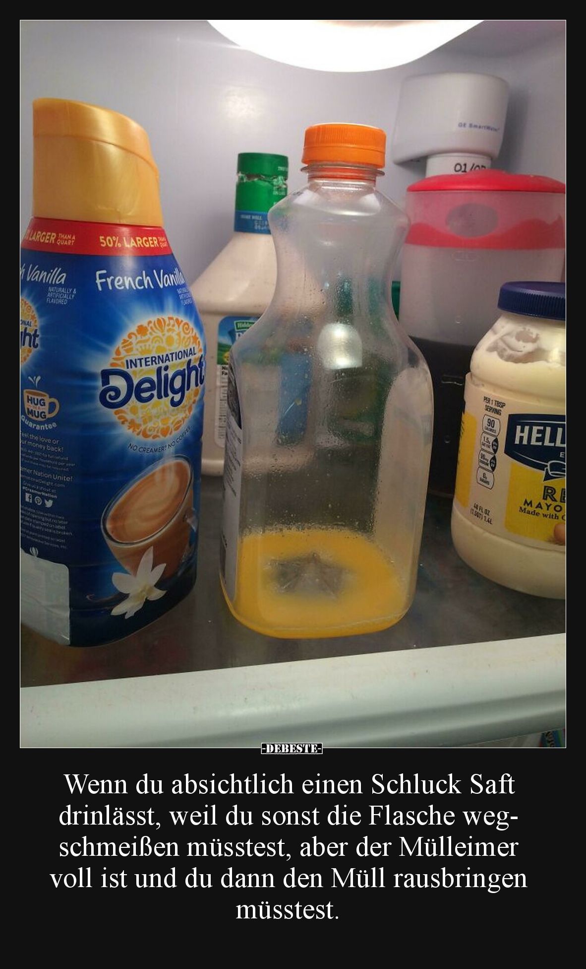 Wenn du absichtlich einen Schluck Saft
drinlässt, weil du sonst die Flasche wegschmeißen müsstest, aber der Mülleimer voll ...