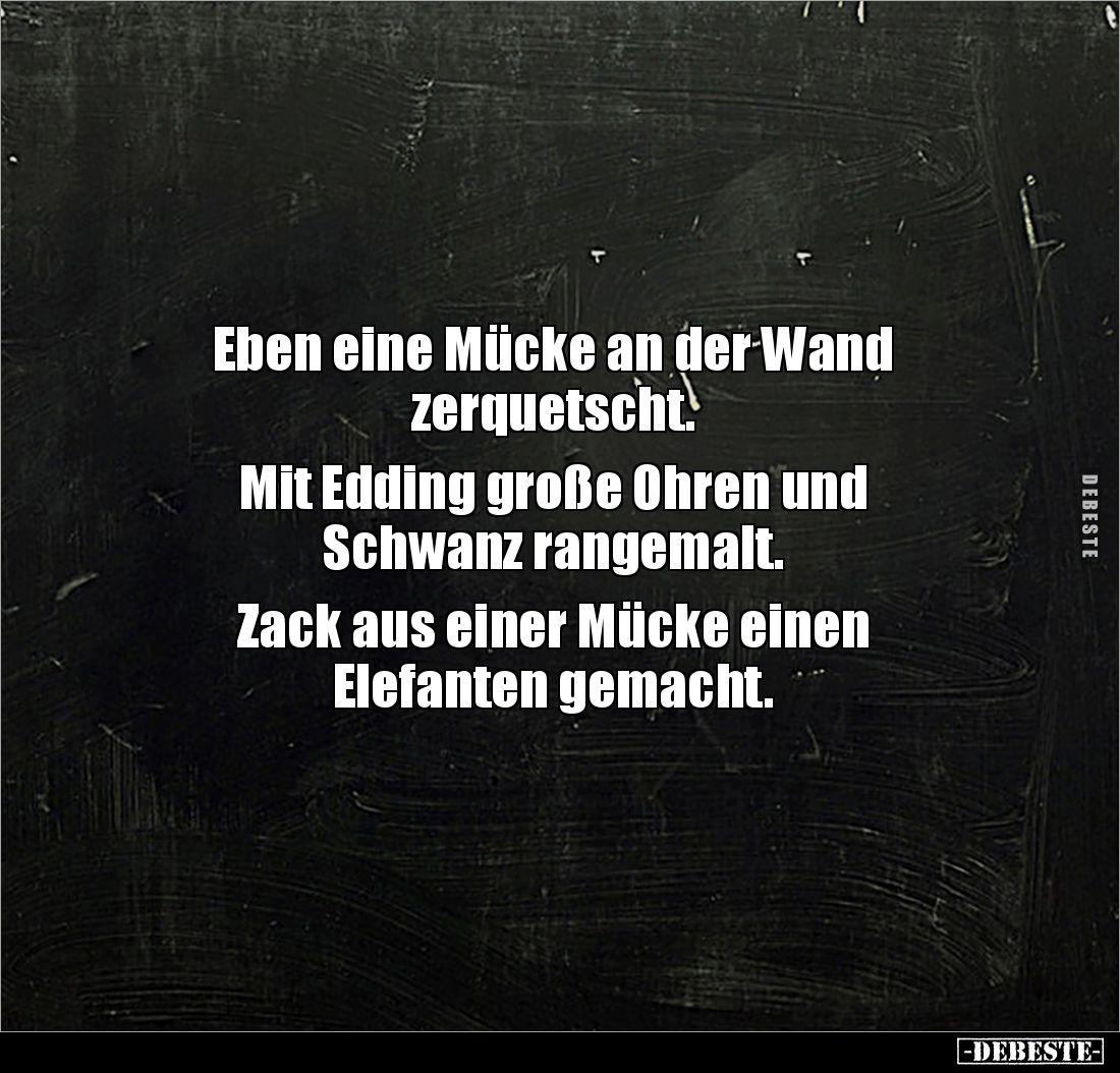 Eben eine Mücke an der Wand
zerquetscht.
Mit Edding große Ohren und
Schwanz rangemalt.
Zack aus einer Mücke einen
...
