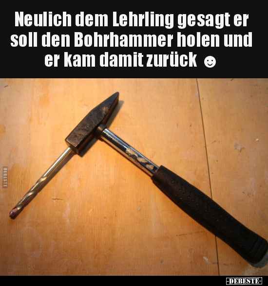 Neulich dem Lehrling gesagt er soll den Bohrhammer holen.. - Lustige Bilder | DEBESTE.de