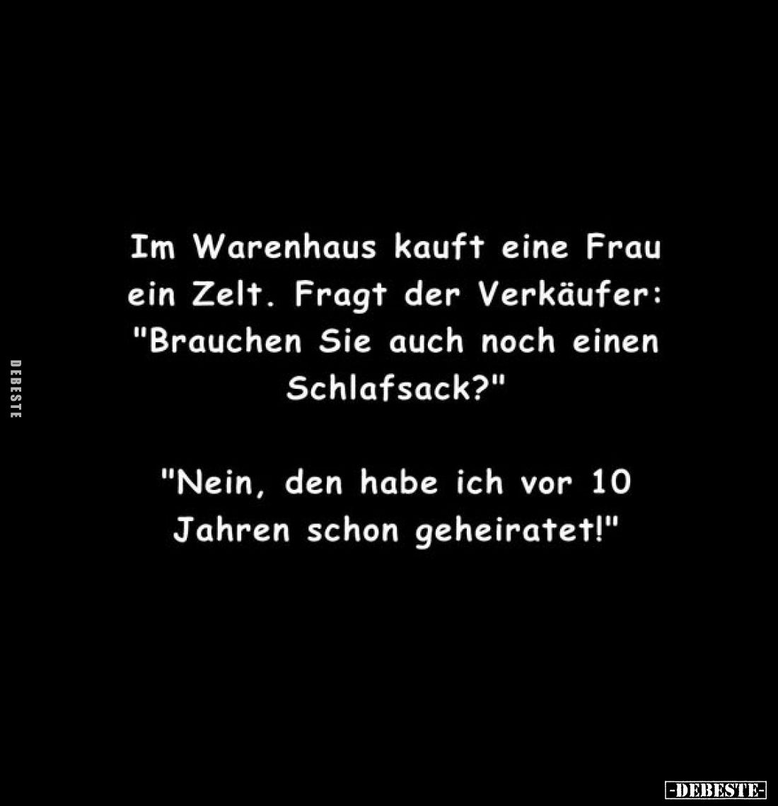 Im Warenhaus kauft eine Frau ein Zelt. Fragt der Verkäufer: "Brauchen Sie auch noch einen Schlafsack?"
"Nein,...