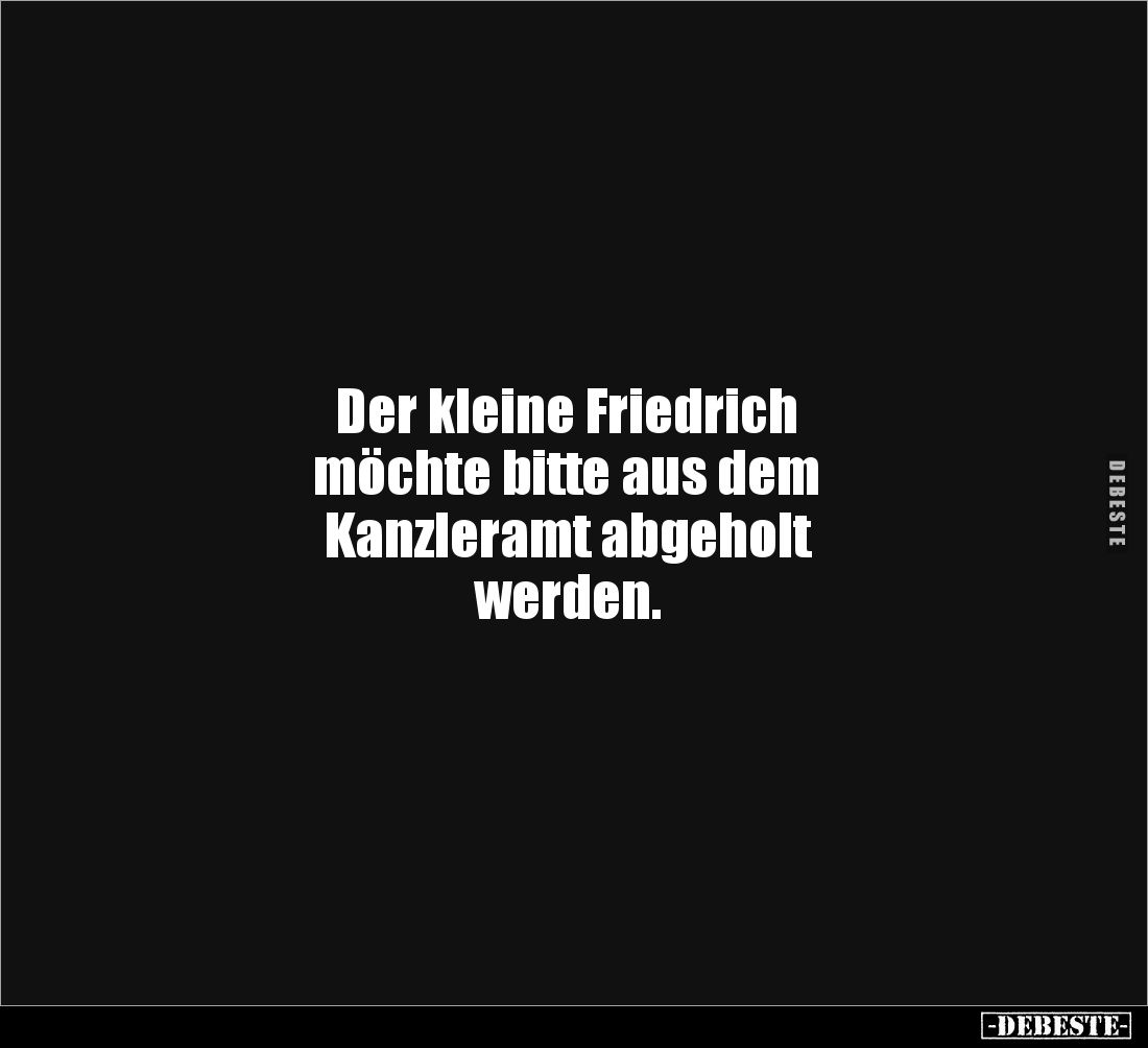 Der kleine Friedrich 
möchte bitte aus dem 
Kanzleramt abgeholt 
werden.