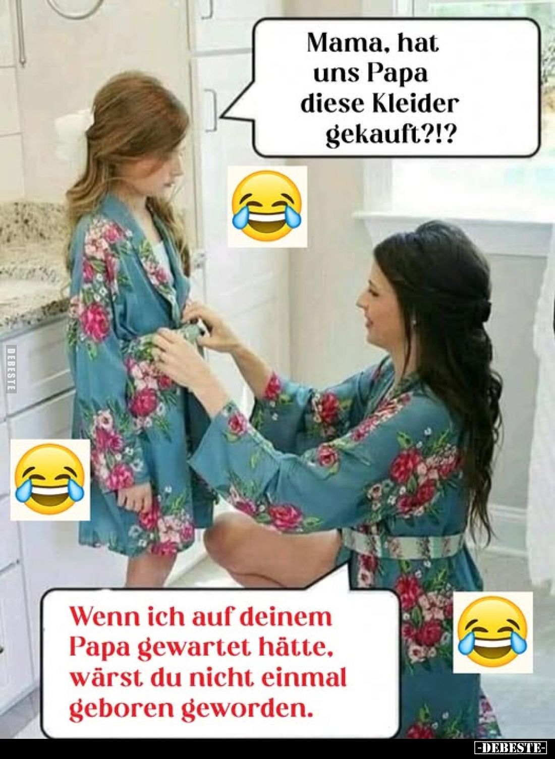 Mama, hat uns Papa diese Kleider gekauft?!?
-
Wenn ich auf deinem Papa gewartet hätte. wärst du nicht einmal geboren geword...