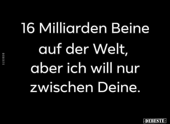 16 Milliarden Beine auf der Welt, aber ich will.. - Lustige Bilder | DEBESTE.de
