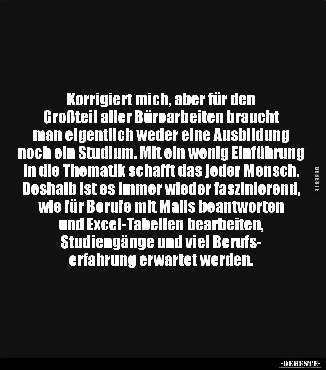 Korrigiert mich, aber für den 
Großteil aller Büroarbeiten braucht man eigentlich weder eine Ausbildung noch ein Studium. Mi...