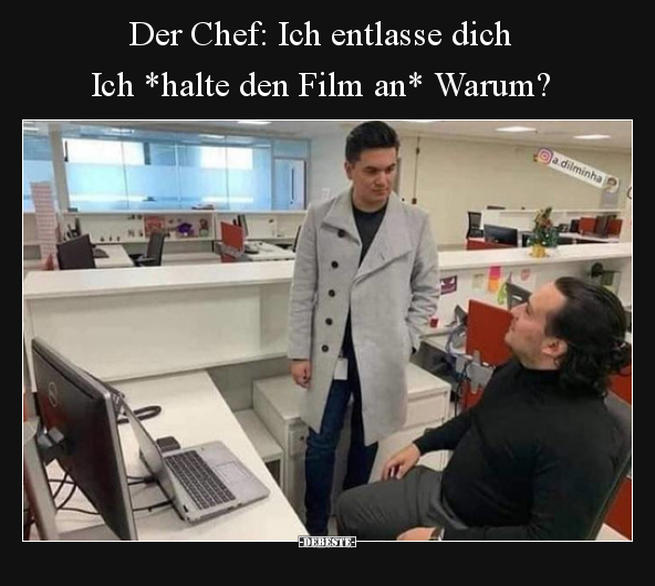 Der Chef: Ich entlasse dich... Ich *halte den Film an*..