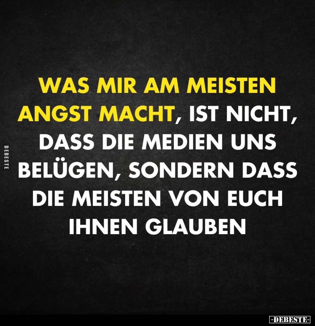 Was mir am meisten Angst macht, ist nicht, dass die Medien uns belügen, sondern dass die meisten von euch ihnen glauben.