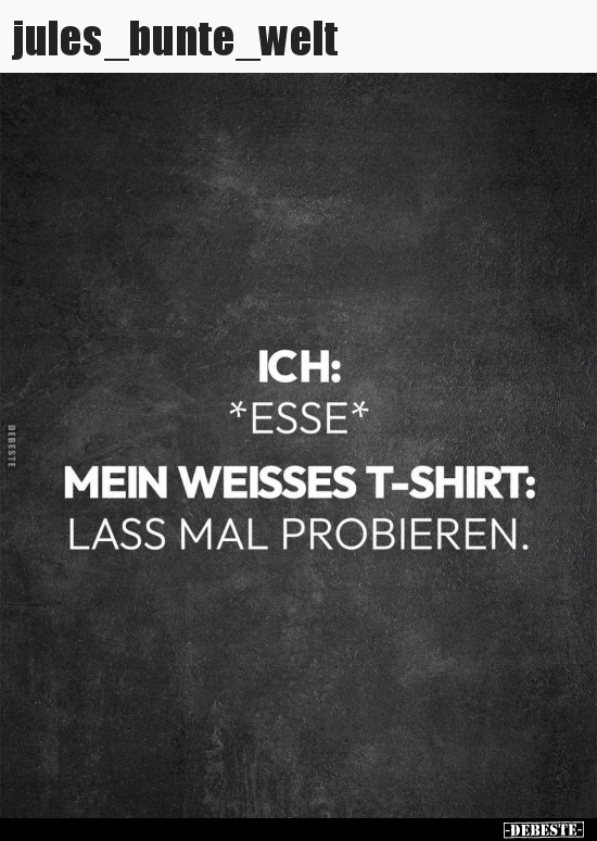Ich: *esse* mein weisses t-shirt: lass mal probieren... - Lustige Bilder | DEBESTE.de