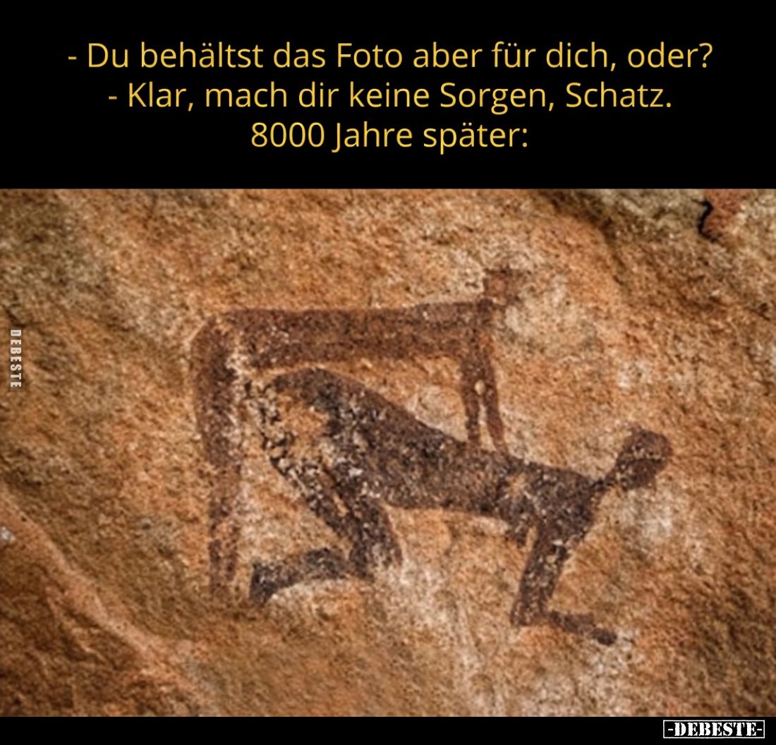 - Du behältst das Foto aber für dich, oder?
- Klar, mach dir keine Sorgen, Schatz.
8000 Jahre später:
