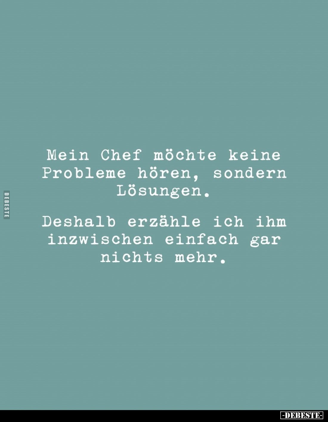 Mein Chef möchte keine Probleme hören, sondern Lösungen.
Deshalb erzähle ich ihm inzwischen einfach gar nichts mehr.