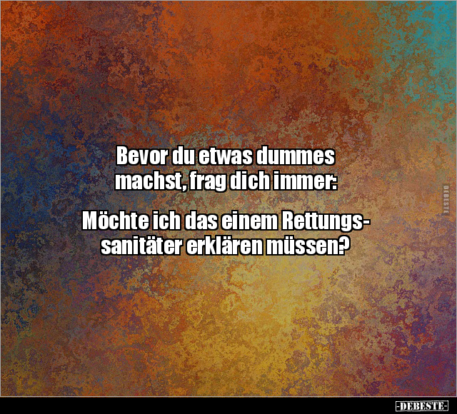 Bevor du etwas dummes machst, frag dich immer:.. - Lustige Bilder | DEBESTE.de