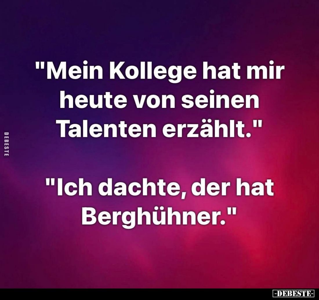 "Mein Kollege hat mir heute von seinen Talenten erzählt." -
"Ich dachte, der hat Berghühner."