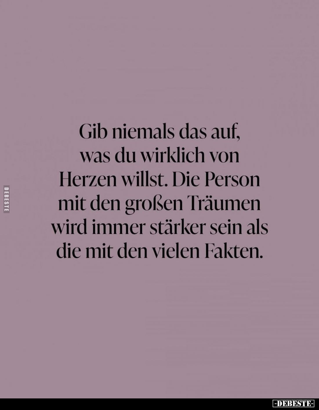 Gib niemals das auf, was du wirklich von Herzen willst. Die Person mit den großen Träumen wird immer stärker sein als die mit...