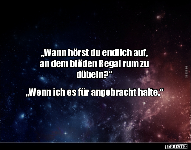 "Wann hörst du endlich auf, an dem blöden Regal rum.." - Lustige Bilder | DEBESTE.de