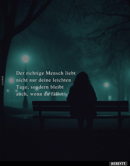Der richtige Mensch liebt nicht nur deine leichten Tage, sondern bleibt auch, wenn du fällst.