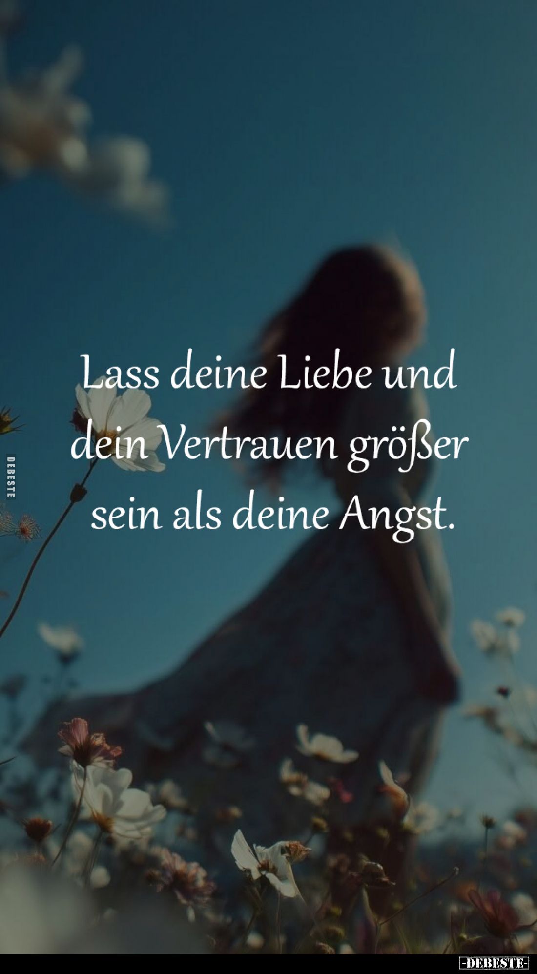 Lass deine Liebe und 
dein Vertrauen größer 
sein als deine Angst.