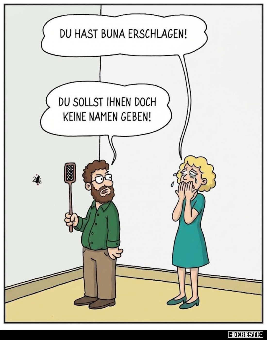 Du hast Buna erschlagen! -
Du sollst ihnen doch keine Namen geben!